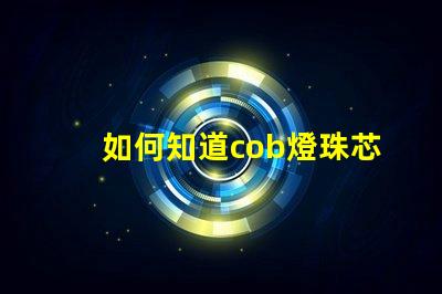 如何知道cob燈珠芯片的好壞？